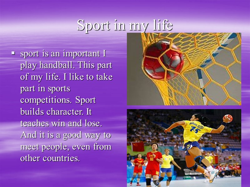 Sport in my life sport is an important I play handball. This part of